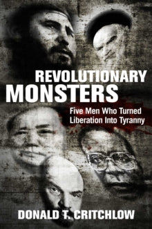Revolutionary Monsters: Five Men Who Turned Liberation into Tyranny - Donald T. Critchlow (Hardback) 23-12-2021 