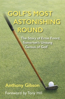 Golf's Most Astonishing Round: The Story of Ernie Foord, Somerset's Unsung Genius of Golf - Anthony Gibson; Tony Hill (Hardback) 27-10-2023 