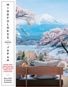 Mindfulness Travel Japan: Nature, Food, Forest Bathing, Tea Ceremonies, Onsen, Craft & Meditation - Steve Wide; Michelle Mackintosh (Paperback) 04-05-2022 