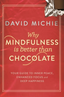 Why Mindfulness is Better Than Chocolate: Your guide to inner peace, enhanced focus and deep happiness - David Michie  (Paperback) 28-05-2014 