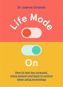 Life Mode On: How to Feel Less Stressed, More Present and Back in Control When Using Technology - Dr. Joanne Orlando (Hardback) 02-06-2021 