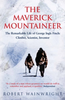The Maverick Mountaineer: The Remarkable Life of George Ingle Finch: Climber, Scientist, Inventor - Robert Wainwright (Paperback) 04-08-2016 Winner of THE TIMES BIOGRAPHY OF THE YEAR PRIZE 2017 (UK).