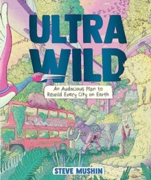 Ultrawild: An Audacious Plan for Rewilding Every City on Earth - Steve Mushin (Hardback) 31-10-2023 Winner of Storylines Notable Book Awards - Nonfiction 2023 (New Zealand).