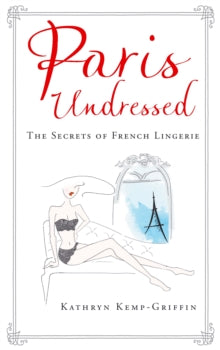 Paris Undressed: The Secrets of French Lingerie - Kathryn Kemp-Griffin (Hardback) 02-02-2017 
