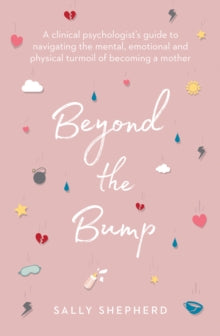 Beyond the Bump: A clinical psychologist's guide to navigating the mental, emotional and physical turmoil of becoming a mother - Sally Shepherd (Paperback) 03-09-2019 
