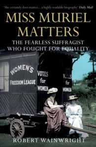 Miss Muriel Matters: The fearless suffragist who fought for equality - Robert Wainwright  (Paperback) 01-03-2018 
