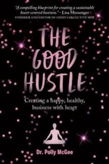 The The Good Hustle: Creating a happy, healthy business with heart Polly McGee - Polly McGee (Paperback) 08-03-2018 