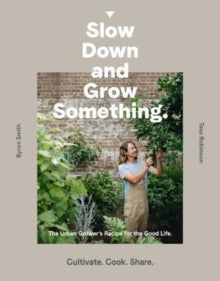 Slow Down and Grow Something: The Urban Grower's Recipe for the Good Life - Byron Smith (Paperback) 06-09-2018 