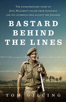Bastard Behind the Lines: The extraordinary story of Jock McLaren's escape from Sandakan  and his guerrilla war against the Japanese - Tom Gilling (Paperback) 02-02-2021 
