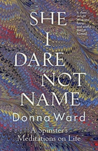 She I Dare Not Name: A spinster's meditations on life - Donna Ward (Paperback) 03-03-2020 
