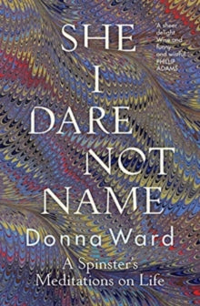 She I Dare Not Name: A spinster's meditations on life - Donna Ward (Paperback) 03-03-2020 