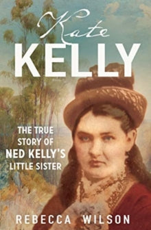 Kate Kelly: The true story of Ned Kelly's little sister - Rebecca Wilson (Paperback) 16-02-2021 