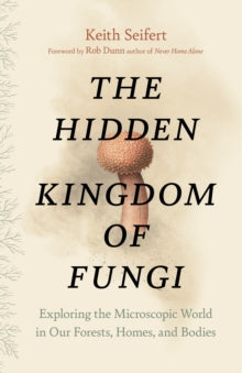 Hidden Kingdom: The Surprising Story of Fungi and Our Forests, Homes, and Bodies - Keith Seifert; Rob Dunn (Hardback) 02-06-2022 