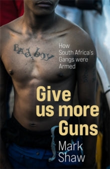 Give Us More Guns: How South Africa's Gangs were Armed - Mark Shaw (Paperback) 05-08-2021 