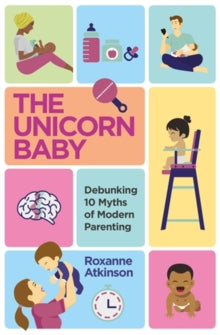The Unicorn Baby: Debunking 10 Myths of Modern Parenting - Roxanne Atkinson (Paperback) 08-07-2021 