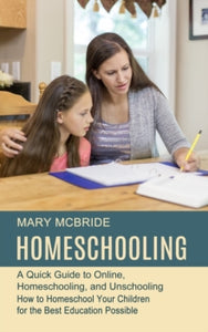 Homeschooling: A Quick Guide to Online, Homeschooling, and Unschooling (How to Homeschool Your Children for the Best Education Possible) - Mary McBride (Paperback) 17-08-2021 