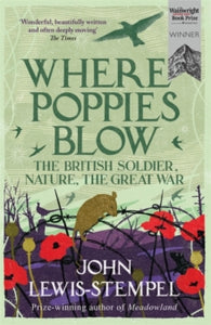 Where Poppies Blow: The British Soldier, Nature, the Great War - John Lewis-Stempel (Paperback) 14-09-2017 Winner of The Wainwright Prize 2017 (UK).