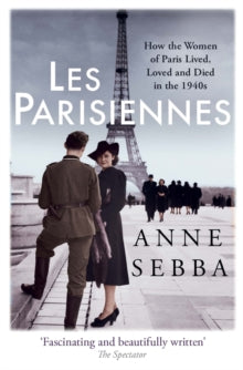 Les Parisiennes: How the Women of Paris Lived, Loved and Died in the 1940s - Anne Sebba (Paperback) 08-06-2017 Joint winner of Franco-British Society Book Prize 2017 (UK).