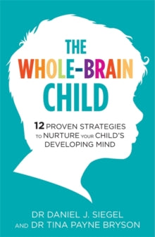 The Whole-Brain Child: 12 Proven Strategies to Nurture Your Child's Developing Mind - Dr. Tina Payne Bryson; Dr. Daniel Siegel (Paperback) 16-08-2012 
