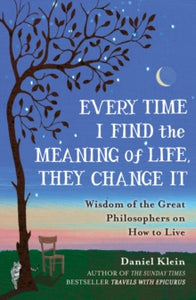 Every Time I Find the Meaning of Life, They Change It: Wisdom of the Great Philosophers on How to Live - Daniel Klein (Paperback) 05-05-2016 