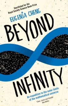 Beyond Infinity: An expedition to the outer limits of the mathematical universe - Eugenia Cheng (Paperback) 01-03-2018 Short-listed for Royal Society Winton Prize for Science Books 2017 (UK).