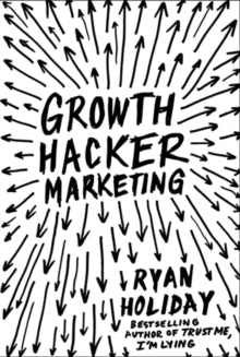 Growth Hacker Marketing: A Primer on the Future of PR, Marketing and Advertising - Ryan Holiday (Paperback) 02-10-2014 