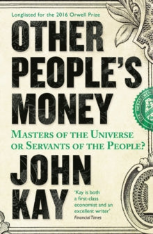 Other People's Money: Masters of the Universe or Servants of the People? - John Kay (Paperback) 21-04-2016 Short-listed for Orwell Prize 2016.
