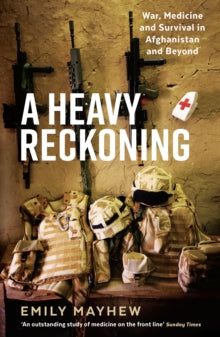 Wellcome Collection  A Heavy Reckoning: War, Medicine and Survival in Afghanistan and Beyond - Emily Mayhew (Paperback) 03-05-2018 