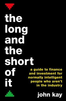 The Long and the Short of It: A guide to finance and investment for normally intelligent people who aren't in the industry - John Kay (Paperback) 01-12-2016 