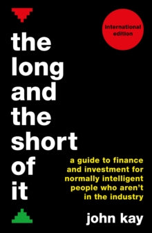 The Long and the Short of It (International edition): A guide to finance and investment for normally intelligent people who aren't in the industry - John Kay (Paperback) 01-12-2016 