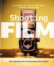 Shooting Film: Everything you need to know about analogue photography - Ben Hawkins; Liza Kanaeva-Hunsicker (Hardback) 24-02-2022 