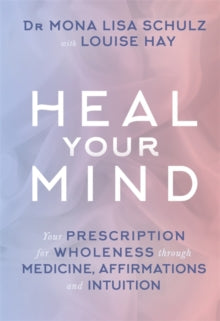 Heal Your Mind: Your Prescription for Wholeness through Medicine, Affirmations and Intuition - Mona Lisa Schulz, MD, Ph.D; Louise Hay (Paperback) 11-10-2016 