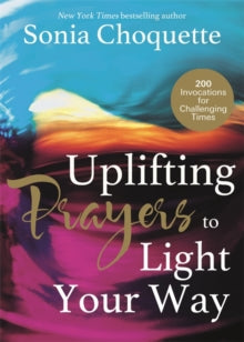 Uplifting Prayers to Light Your Way: 200 Invocations for Challenging Times - Sonia Choquette (Paperback) 01-09-2015 