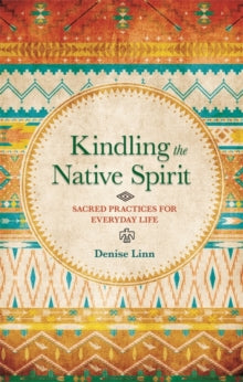 Kindling the Native Spirit: Sacred Practices for Everyday Life - Denise Linn (Paperback) 03-11-2015 