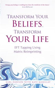 Transform Your Beliefs, Transform Your Life: EFT Tapping Using Matrix Reimprinting - Karl Dawson; Kate Marillat (Paperback) 01-09-2014 