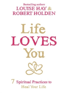 Life Loves You: 7 Spiritual Practices to Heal Your Life - Louise Hay; Robert Holden, PH. D (Paperback) 05-05-2015 