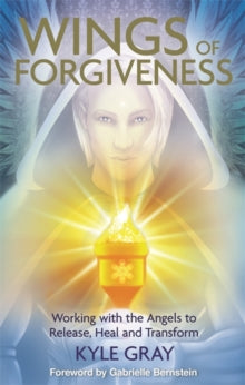 Wings of Forgiveness: Working with the Angels to Release, Heal and Transform - Kyle Gray (Paperback) 27-04-2015 