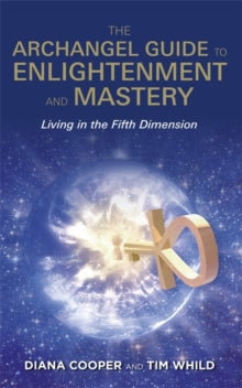 The Archangel Guide to Enlightenment and Mastery: Living in the Fifth Dimension - Diana Cooper; Tim Whild (Paperback) 05-07-2016 