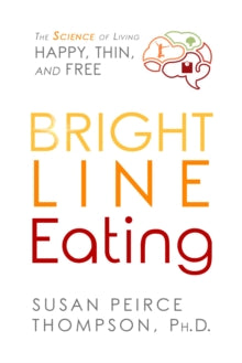 Bright Line Eating: The Science of Living Happy, Thin, and Free - Susan Peirce Thompson, PhD (Paperback) 05-01-2021 