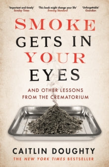Smoke Gets in Your Eyes: And Other Lessons from the Crematorium - Caitlin Doughty (Paperback) 03-03-2016 