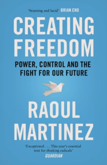 Creating Freedom: Power, Control and the Fight for Our Future - Raoul Martinez (Paperback) 04-05-2017 