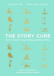The Story Cure: An A-Z of Books to Keep Kids Happy, Healthy and Wise - Ella Berthoud; Susan Elderkin; Rohan Eason (Hardback) 21-09-2017 