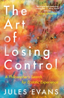The Art of Losing Control: A Philosopher's Search for Ecstatic Experience - Jules Evans (Paperback) 01-03-2018 