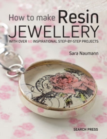 How to Make Resin Jewellery: With Over 50 Inspirational Step-by-Step Projects - Sara Naumann (Paperback) 01-02-2017 