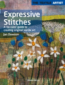 The Textile Artist  The Textile Artist: Expressive Stitches: A 'No-Rules' Guide to Creating Original Textile Art - Jan Dowson (Paperback) 07-01-2021 