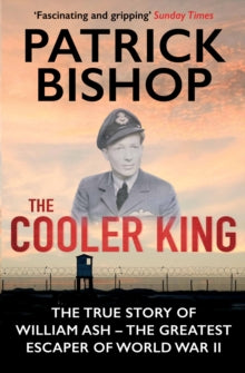 The Cooler King: The True Story of William Ash - The Greatest Escaper of World War II - Patrick Bishop  (Paperback) 05-05-2016 