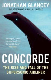 Concorde: The Rise and Fall of the Supersonic Airliner - Jonathan Glancey (Paperback) 07-07-2016 