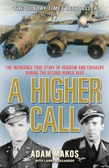 A Higher Call: The Incredible True Story of Heroism and Chivalry during the Second World War - Adam Makos (Paperback) 03-04-2014 
