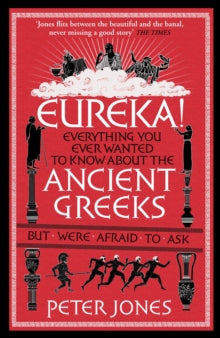 Classic Civilisations  Eureka!: Everything You Ever Wanted to Know About the Ancient Greeks But Were Afraid to Ask - Peter Jones  (Paperback) 02-07-2015 