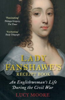 Lady Fanshawe's Receipt Book: An Englishwoman's Life During the Civil War - Lucy Moore  (Paperback) 05-07-2018 